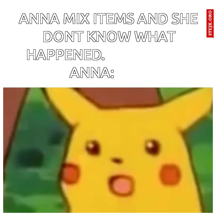 Anna mix items and she dont know what happened.                           ANNA:          