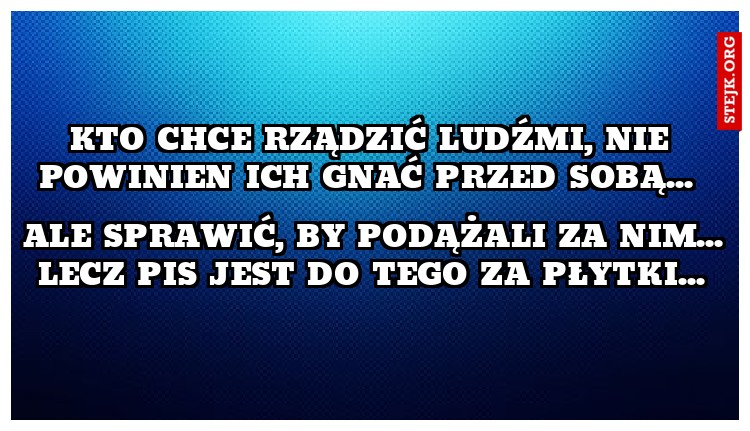 Kto chce rządzić ludźmi, nie powinien ich gnać przed sobą... 