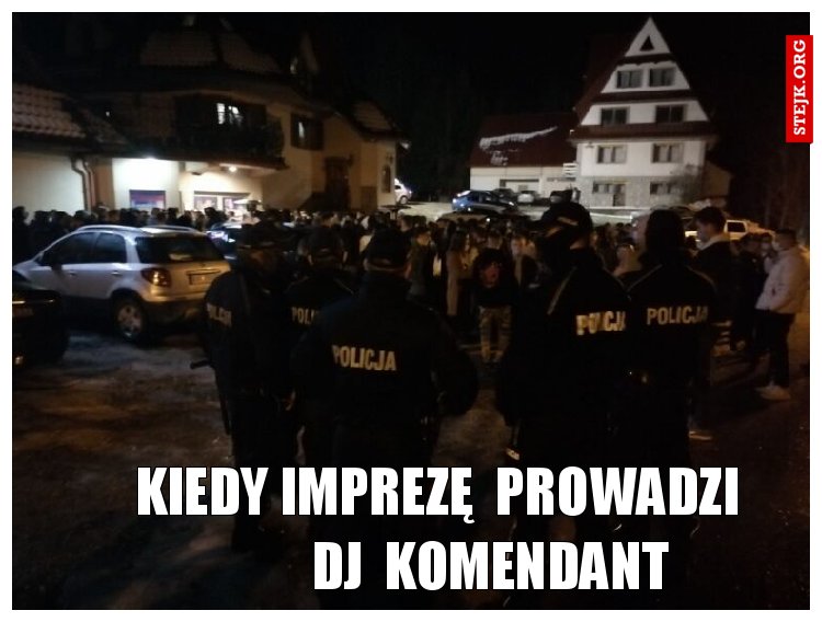 kiedy imprezę  prowadzi           dj  komendant