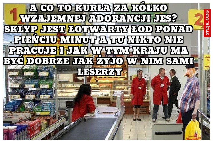 a co to kurła za kółko wzajemnej adorancji jes? sklyp jest łotwarty łod ponad pieńciu minut a tu nikto nie pracuje i jak w tym kraju ma być dobrze jak żyjo w nim sami leserzy