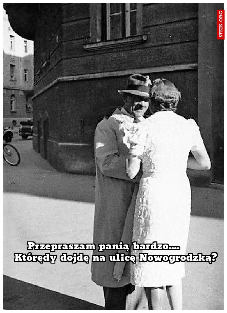 Przepraszam panią bardzo....       Którędy dojdę na ulicę Nowogrodzką?
