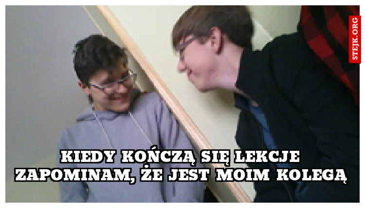 Kiedy kończą się lekcje zapominam, że jest moim kolegą