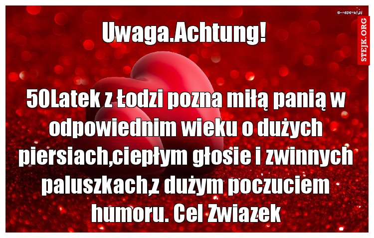 50Latek z Łodzi pozna miłą panią w odpowiednim wieku o dużych piersiach,ciepłym głosie i zwinnych paluszkach,z dużym poczuciem humoru. Cel Zwiazek