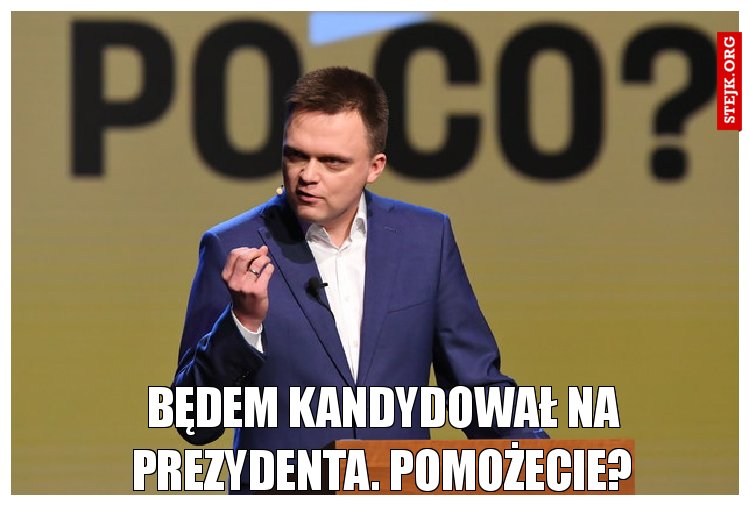 Będem kandydował na prezydenta. Pomożecie?