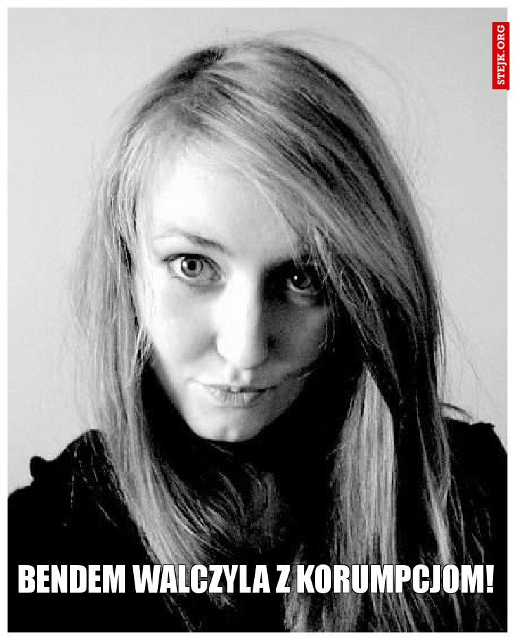 Bendem walczyla z korumpcjom!