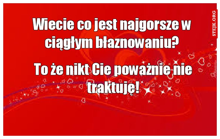 Wiecie co jest najgorsze w ciągłym błaznowaniu?