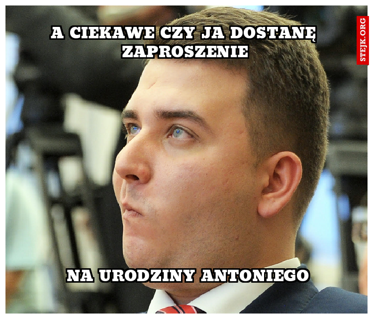 A ciekawe czy ja dostanę zaproszenie