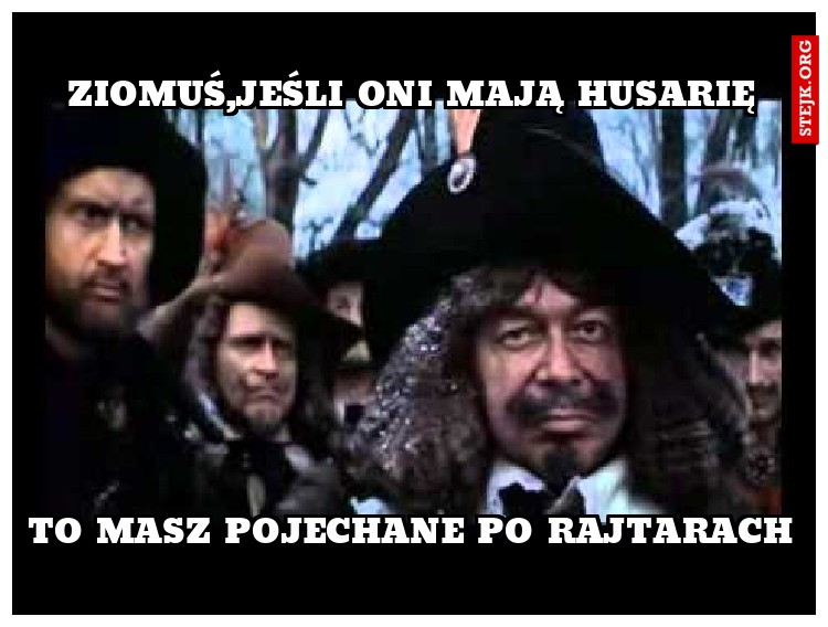 ZIOMUŚ,JEŚLI ONI MAJĄ HUSARIĘ