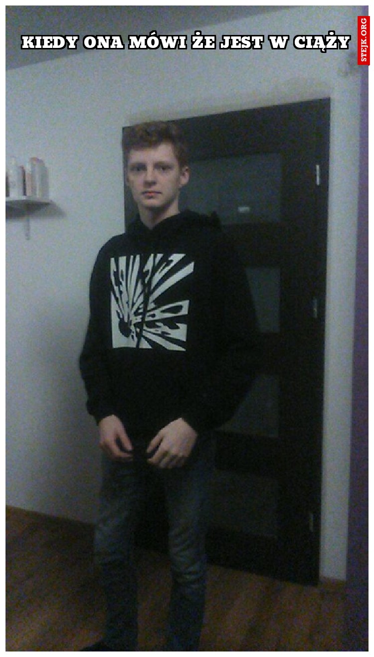 KIEDY ONA MÓWI ŻE JEST W CIĄŻY