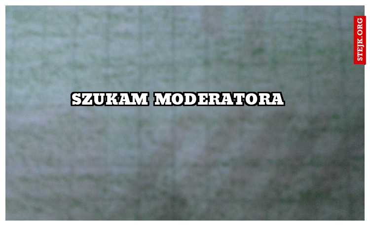 SZUKAM MODERATORA 