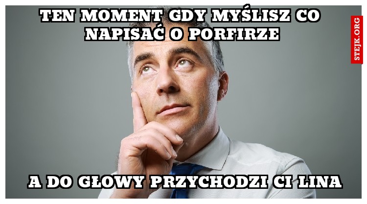TEN MOMENT GDY MYŚLISZ CO NAPISAĆ O porfirze