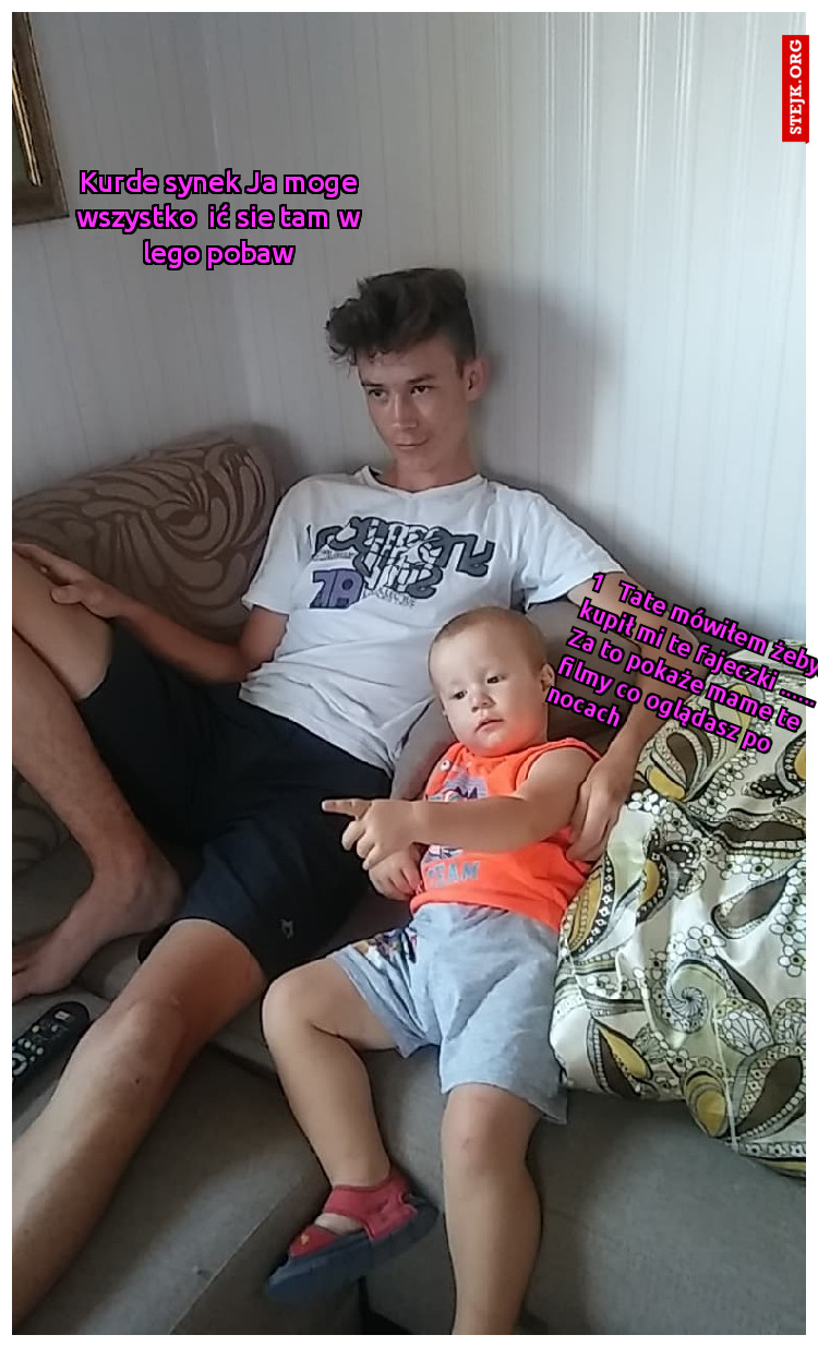 1   Tate mówiłem żebyś kupił mi te fajeczki ...... Za to pokaże mame te filmy co oglądasz po nocach