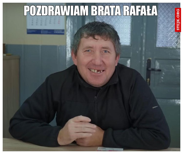 Pozdrawiam brata Rafała 