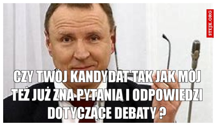 Czy Twój kandydat tak jak mój też już zna pytania i odpowiedzi dotyczące debaty ?