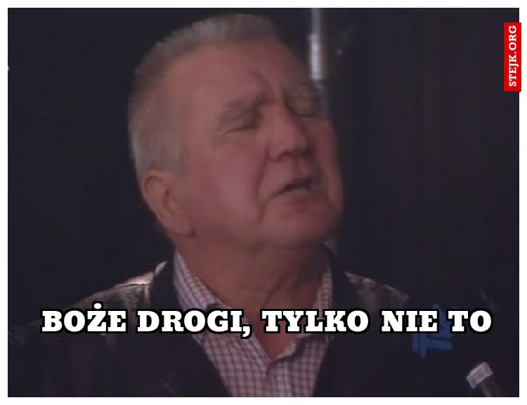 boże drogi, tylko nie to 