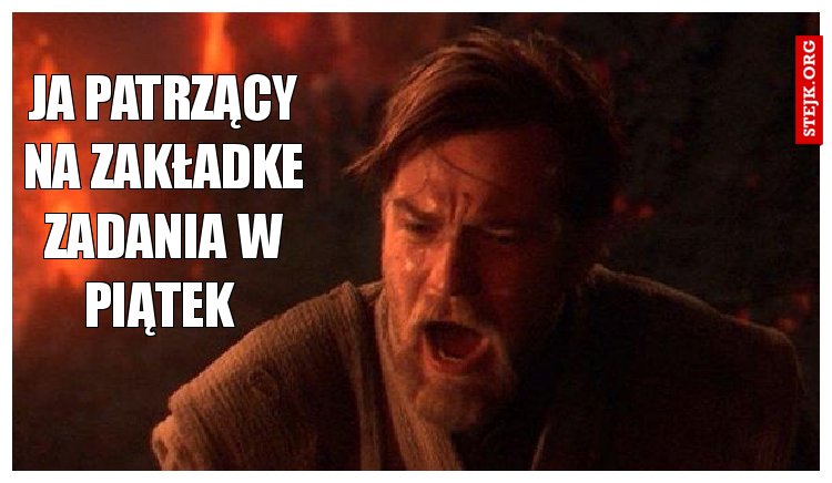 JA patrzący na zakładke zadania w piątek .mem.pol