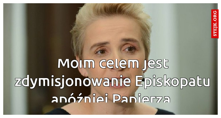 Moim celem jest zdymisjonowanie Episkopatu apóźniej Papierza 