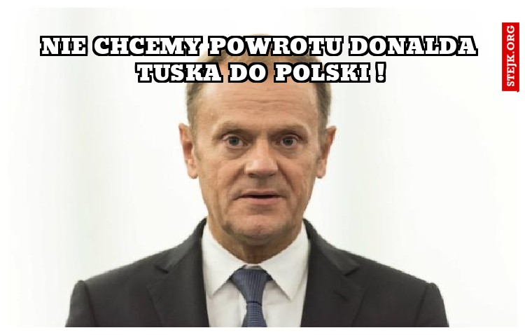 nie chcemy powrotu donalda tuska do polski !