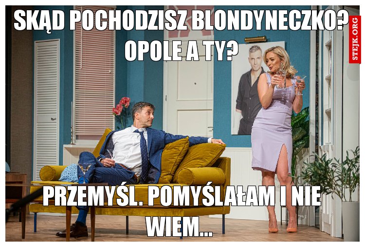 Skąd pochodzisz blondyneczko? Opole a ty?