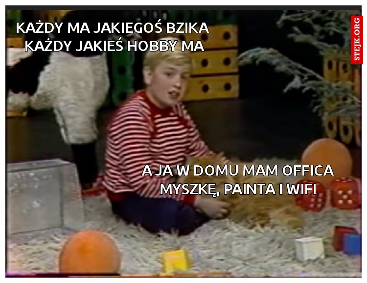 Każdy ma jakiegoś bzika  każdy jakieś hobby ma