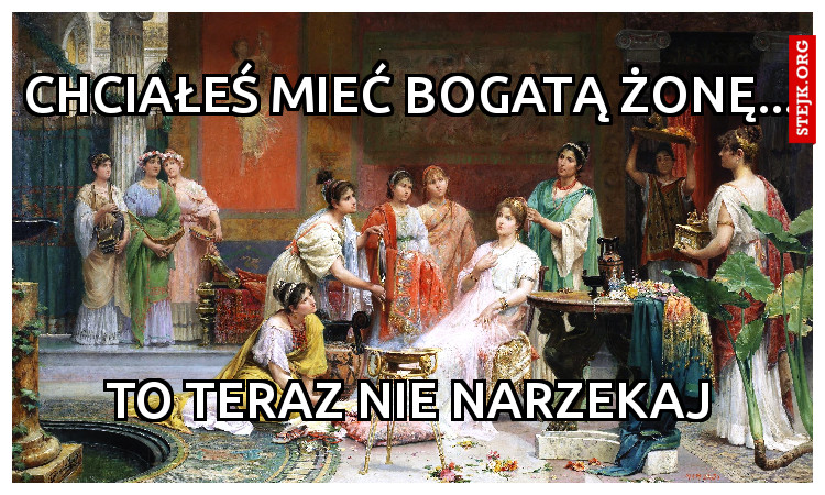 Chciałeś mieć bogatą żonę...