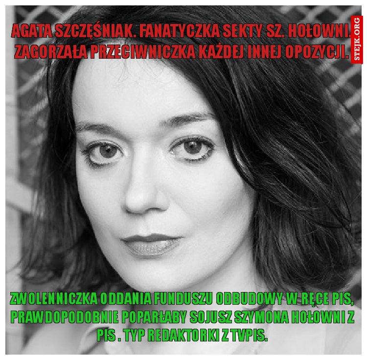 Agata szczęśniak. fanatyczka sekty sz. hołowni. zagorzała przeciwniczka każdej innej opozycji.