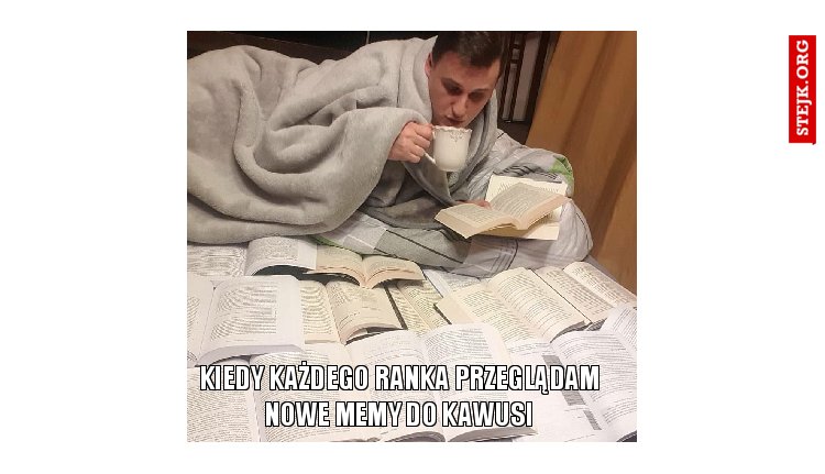 Ja, przeglądając memy do porannej kawusi
