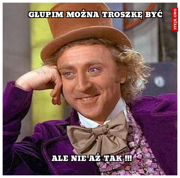 GŁUPIM MOŻNA TROSZKĘ BYĆ