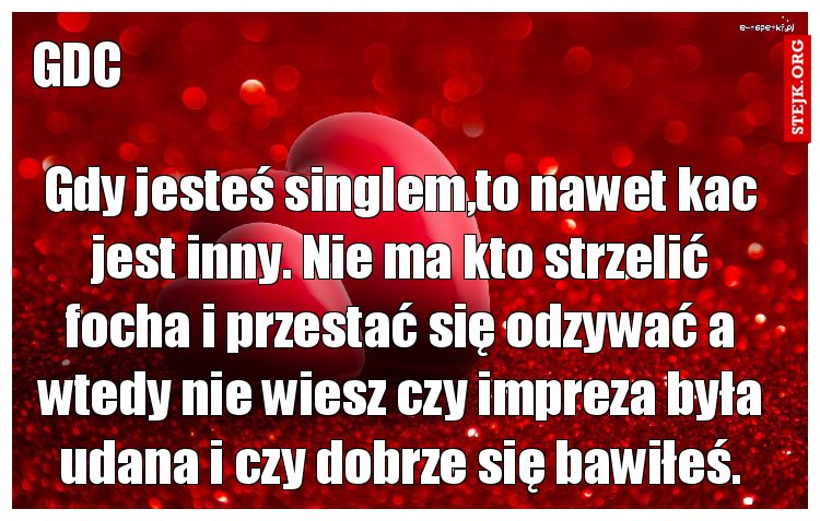 Gdy jesteś singlem,to nawet kac jest inny. Nie ma kto strzelić focha i przestać się odzywać a wtedy nie wiesz czy impreza była udana i czy dobrze się bawiłeś.