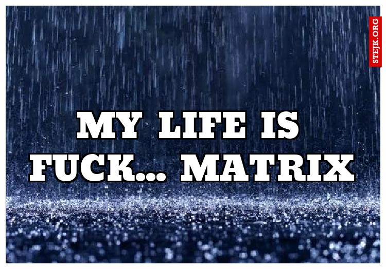 My life is fuck... matrix