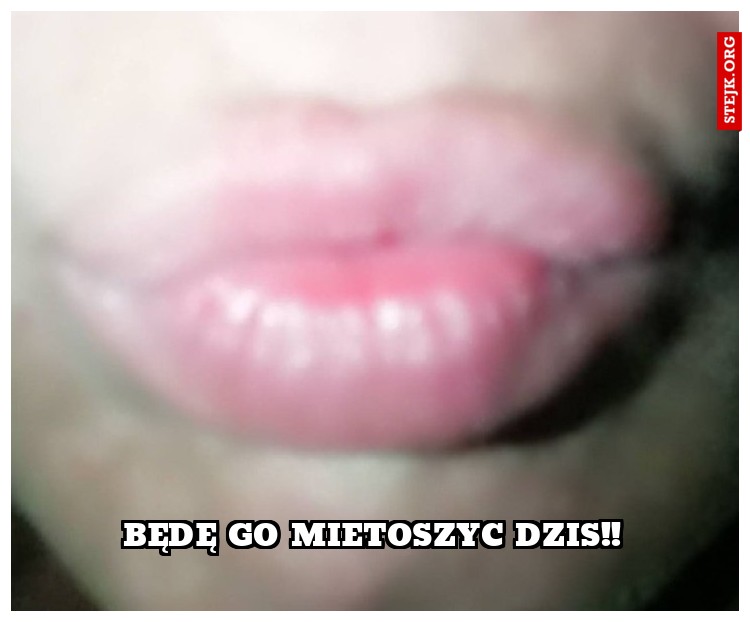 Bede go dzis mietoszyc