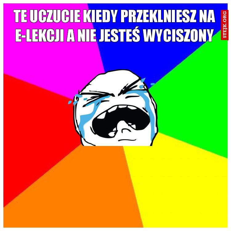 te uczucie kiedy przeklniesz na e-lekcji a nie jesteś wyciszony