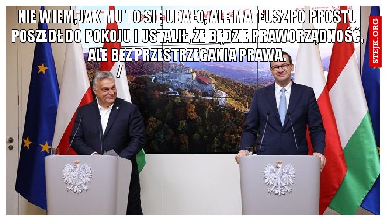 Nie wiem, jak mu to się udało, ale Mateusz po prostu poszedł do pokoju i ustalił, że będzie praworządność, ale bez przestrzegania prawa.