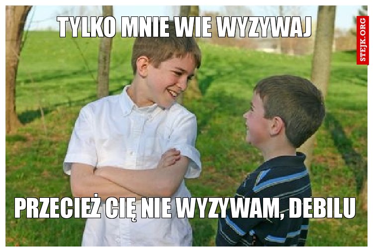 Tylko mnie wie wyzywaj