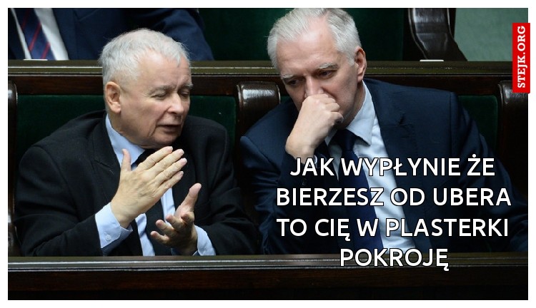 Jak wypłynie że bierzesz od ubera to cię w plasterki pokroję