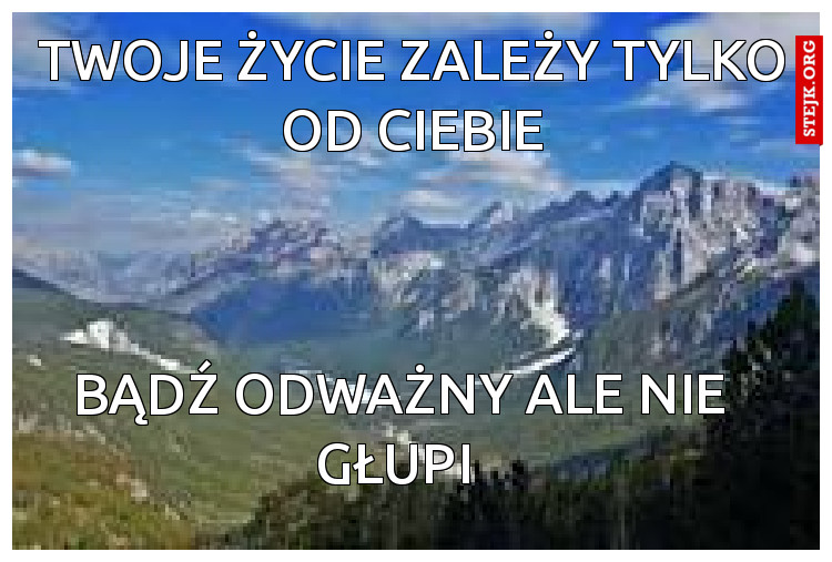 Twoje życie zależy tylko od Ciebie