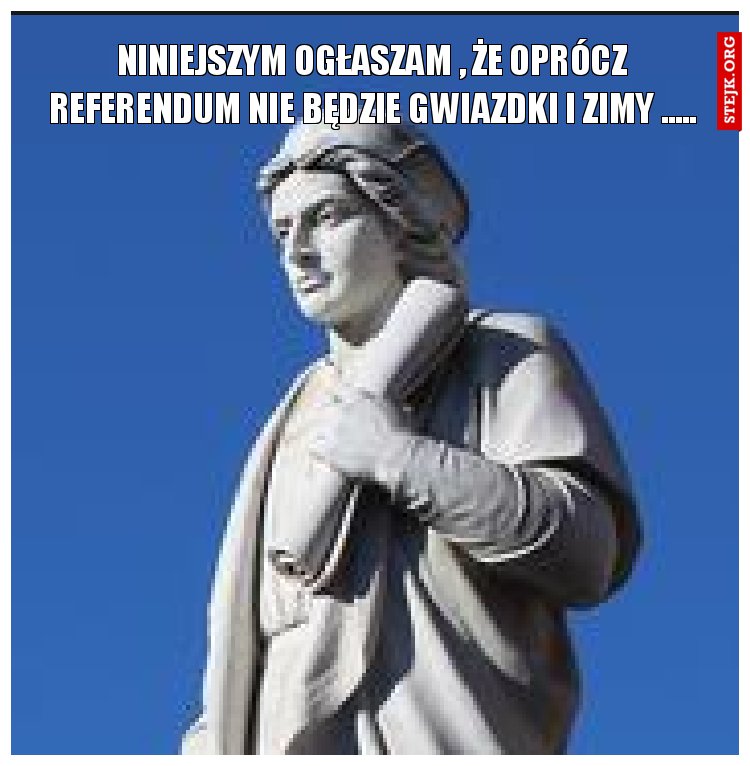 NINIEJSZYM OGŁASZAM , ŻE OPRÓCZ REFERENDUM NIE BĘDZIE GWIAZDKI I ZIMY .....