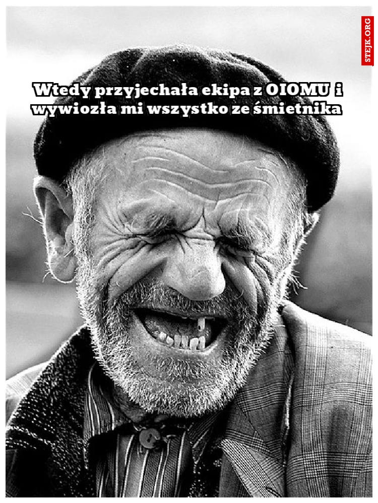 Wtedy przyjechała ekipa z OIOMU  i wywiozła mi wszystko ze śmietnika 
