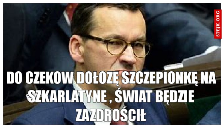 Do czeków dołożę szczepionkę na szkarlatyne , świat będzie zazdrościł