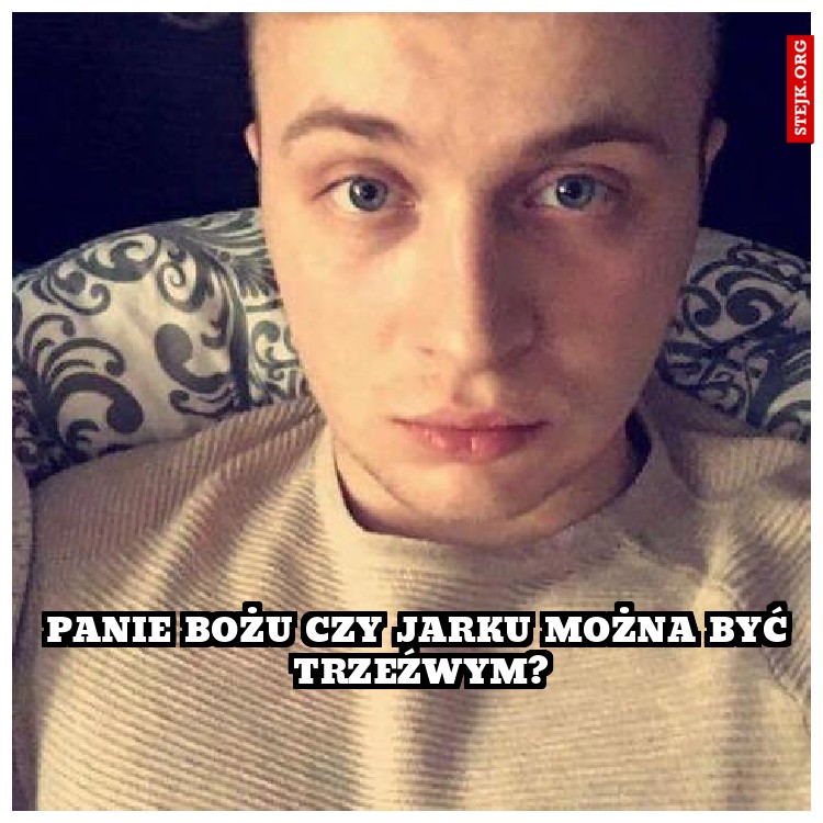 Panie Bożu czy Jarku można Być trzeźwym?