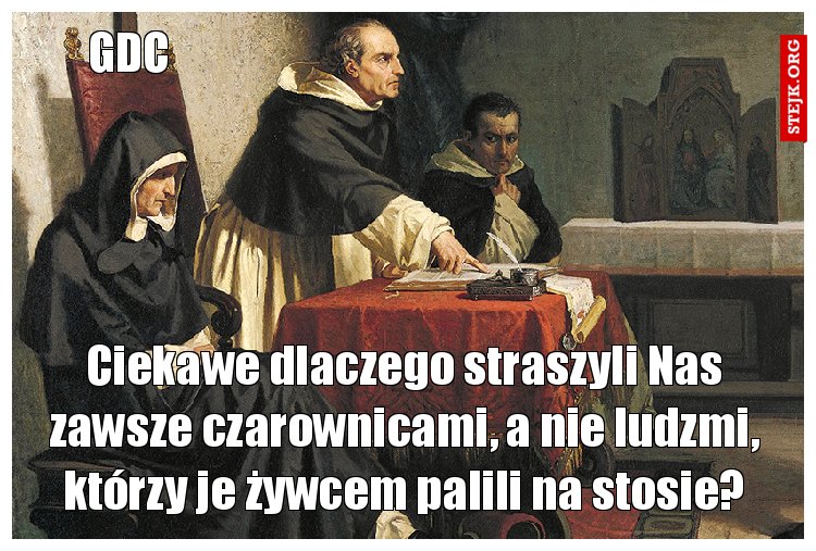 Ciekawe dlaczego straszyli Nas zawsze czarownicami, a nie ludzmi, którzy je żywcem palili na stosie?