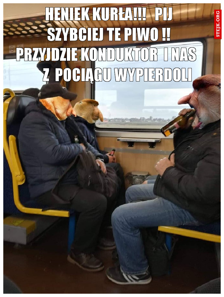 heniek kurła!!!   pij szybciej te piwo !!