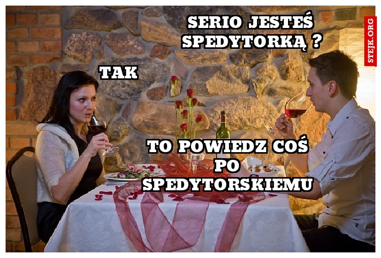 Serio jesteś spedytorką ?