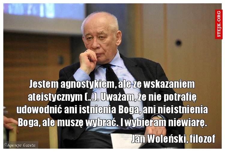Jestem agnostykiem, ale ze wskazaniem ateistycznym (...). Uważam, że nie potrafię udowodnić ani istnienia Boga, ani nieistnienia Boga, ale muszę wybrać. I wybieram niewiarę.