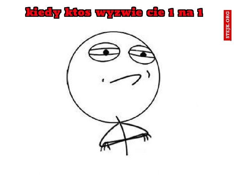 kiedy ktos wyzwie cie 1 na 1