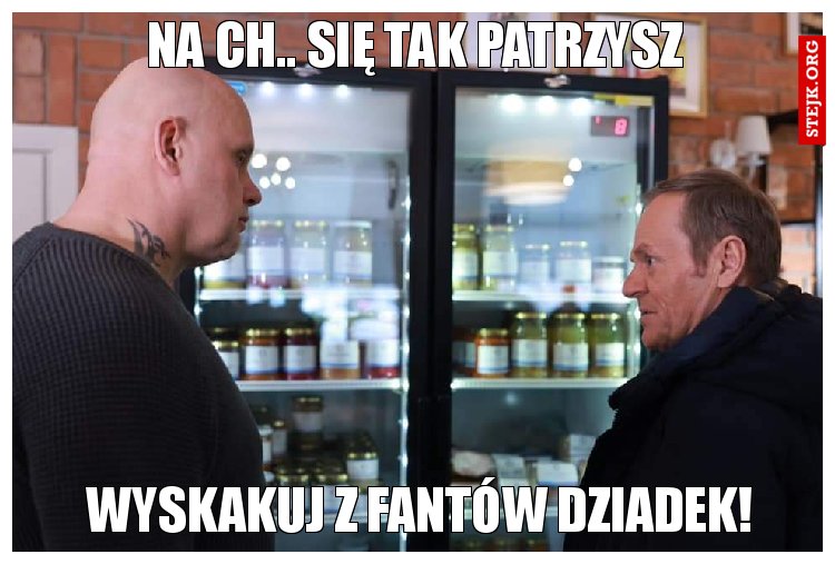 Na ch.. się tak patrzysz