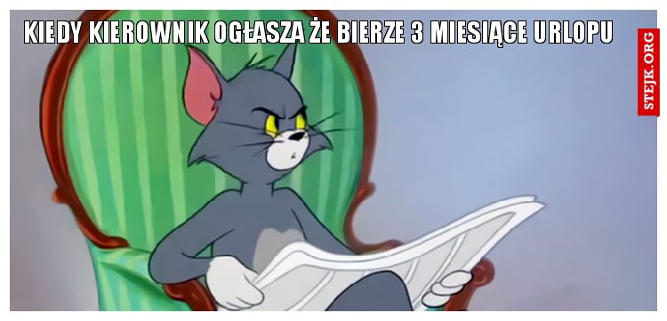 kiedy kierownik ogłasza że bierze 3 miesiące urlopu