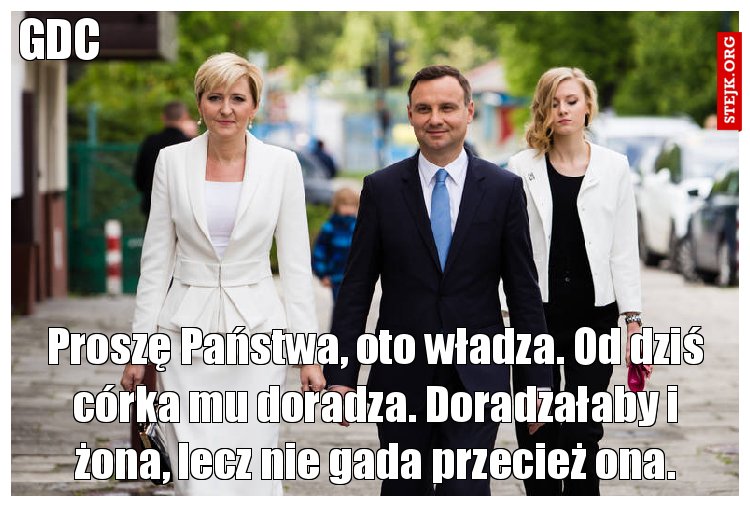 Proszę Państwa, oto władza. Od dziś córka mu doradza. Doradzałaby i żona, lecz nie gada przecież ona.