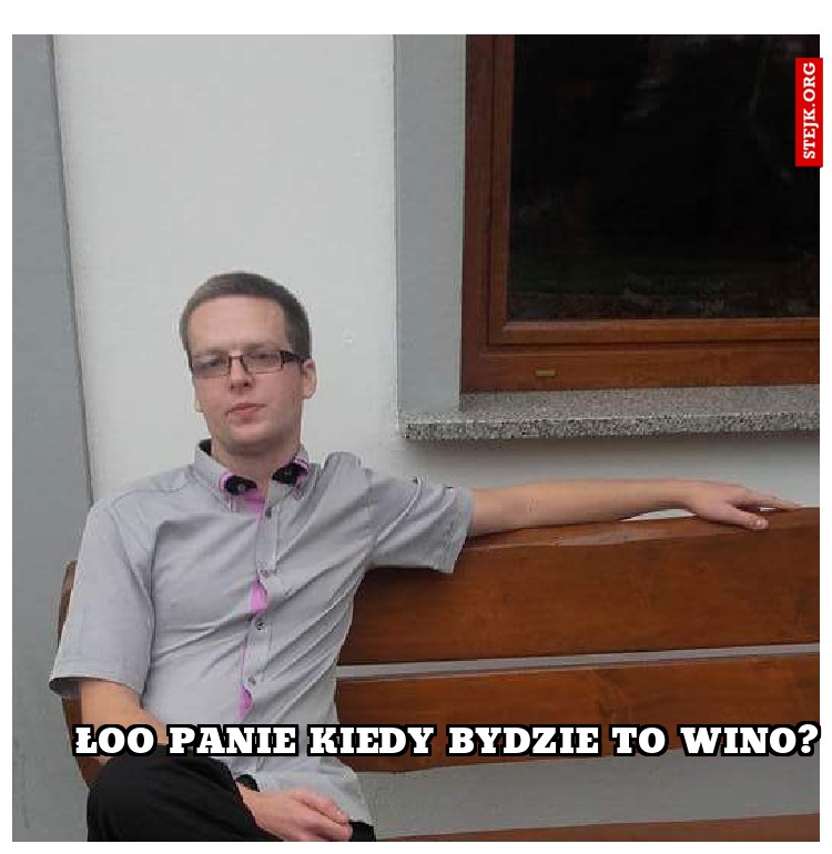 Łoo Panie kiedy bydzie to wino?