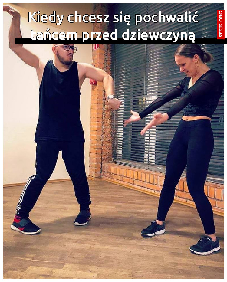 Kiedy chcesz się pochwalić tańcem przed dziewczyną
